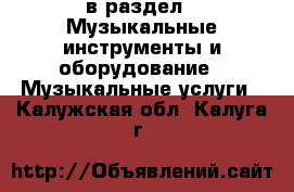  в раздел : Музыкальные инструменты и оборудование » Музыкальные услуги . Калужская обл.,Калуга г.